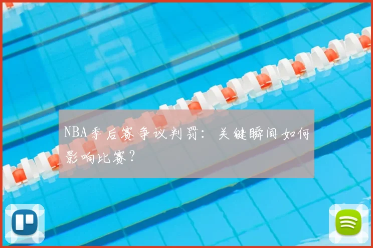 NBA季后赛争议判罚:关键瞬间如何影响比赛?
