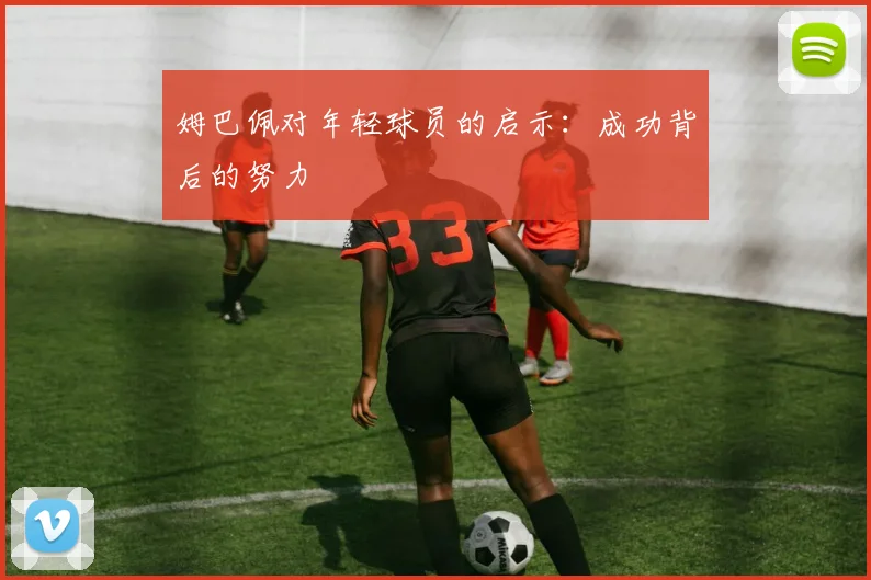 姆巴佩对年轻球员的启示:成功背后的努力