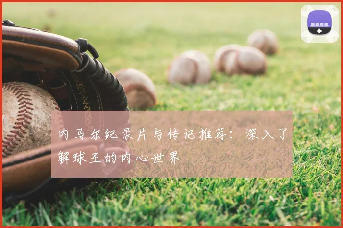 内马尔纪录片与传记推荐：深入了解球王的内心世界