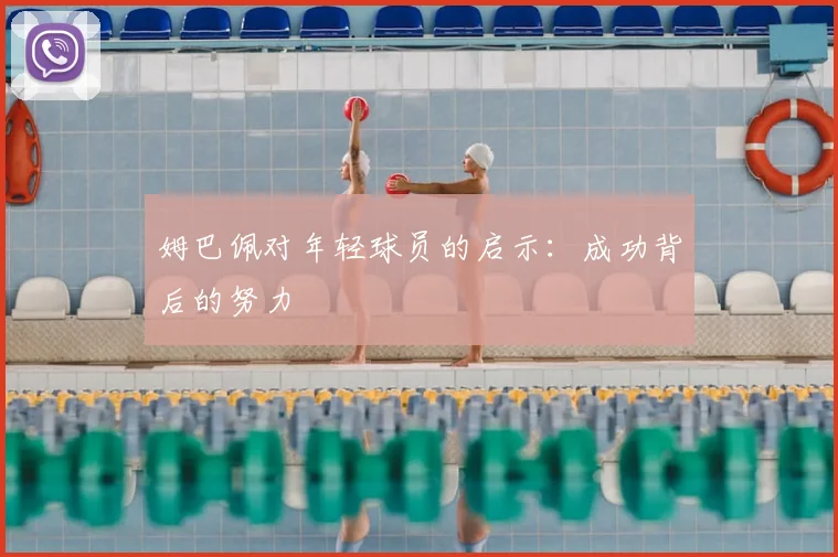 姆巴佩对年轻球员的启示：成功背后的努力