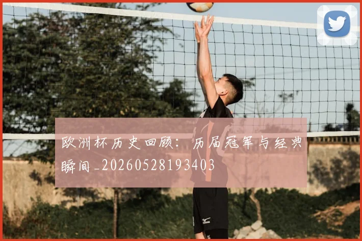 欧洲杯历史回顾：历届冠军与经典瞬间_20260528193403