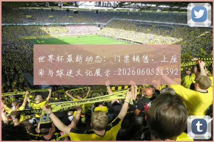 世界杯最新动态：门票销售、上座率与球迷文化展示_20260605213927