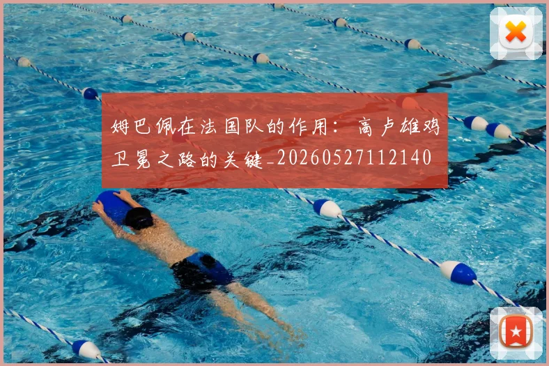 姆巴佩在法国队的作用：高卢雄鸡卫冕之路的关键_20260527112140