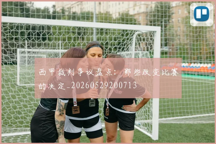 西甲裁判争议盘点：那些改变比赛的决定_20260529200713