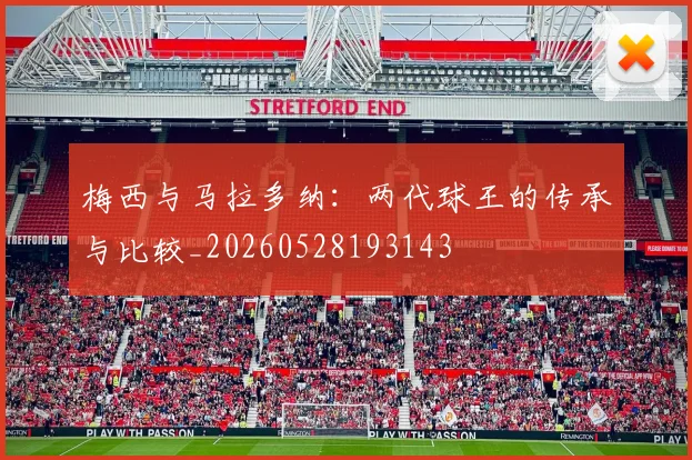 梅西与马拉多纳：两代球王的传承与比较_20260528193143