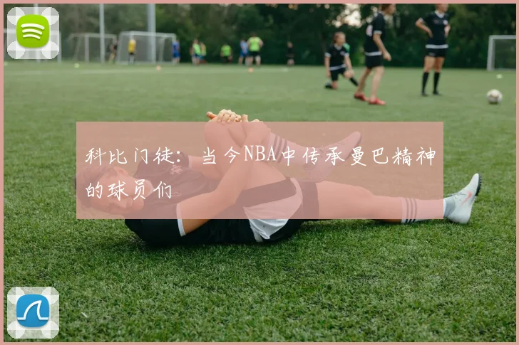 科比门徒：当今NBA中传承曼巴精神的球员们