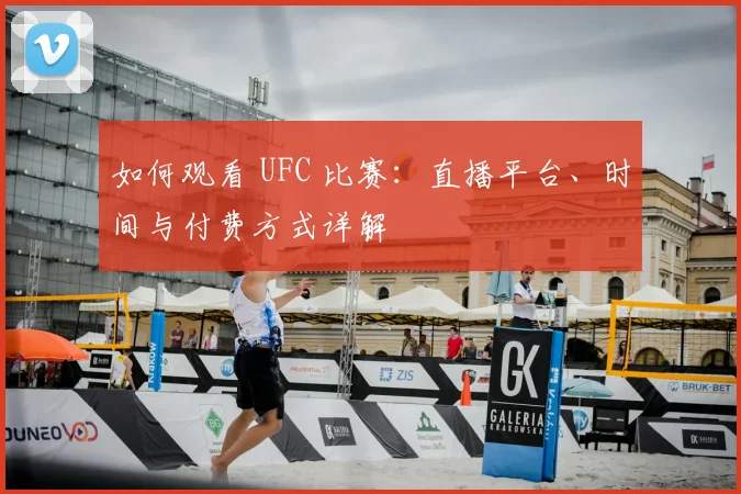 如何观看 UFC 比赛：直播平台、时间与付费方式详解