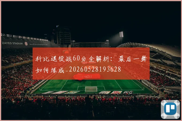 科比退役战60分全解析：最后一舞如何炼成_20260528193628
