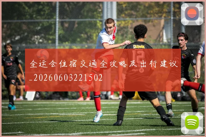 全运会住宿交通全攻略及出行建议_20260603221502