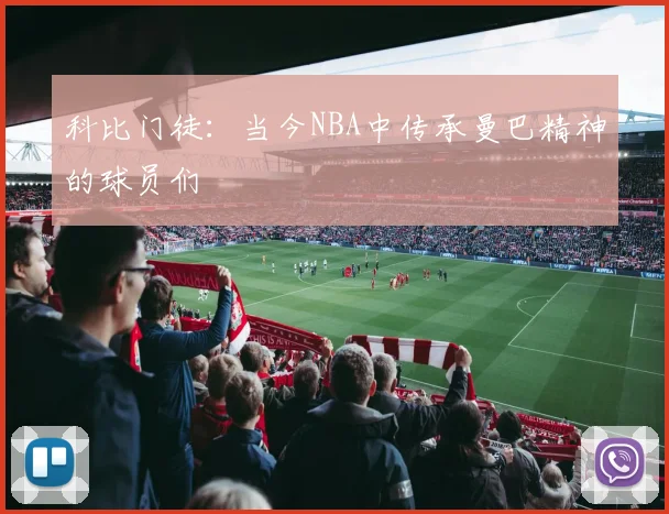 科比门徒：当今NBA中传承曼巴精神的球员们
