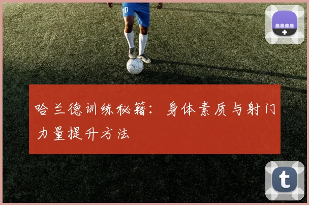 哈兰德训练秘籍：身体素质与射门力量提升方法