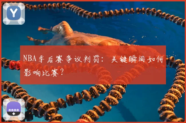 NBA季后赛争议判罚:关键瞬间如何影响比赛?