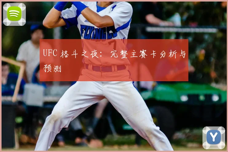 UFC 格斗之夜:完整主赛卡分析与预测