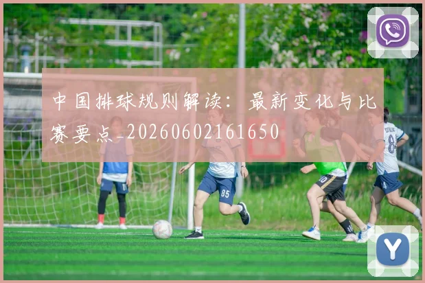 中国排球规则解读:最新变化与比赛要点_20260602161650