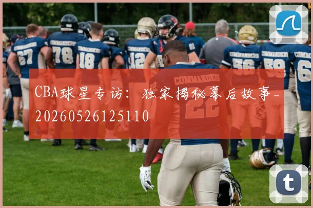 CBA球星专访：独家揭秘幕后故事_20260526125110