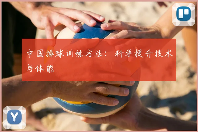 中国排球训练方法：科学提升技术与体能