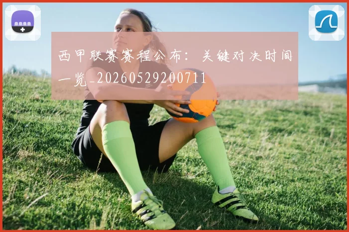 西甲联赛赛程公布：关键对决时间一览_20260529200711