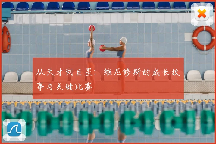 从天才到巨星：维尼修斯的成长故事与关键比赛