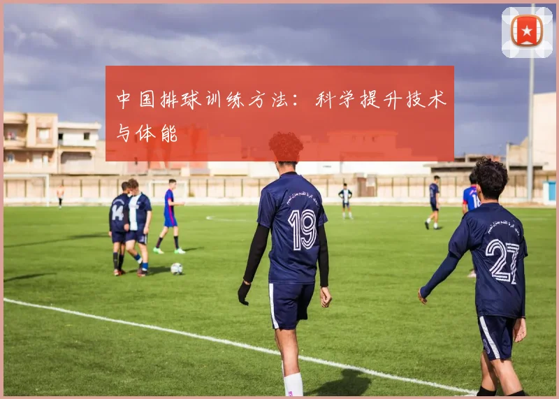 中国排球训练方法:科学提升技术与体能
