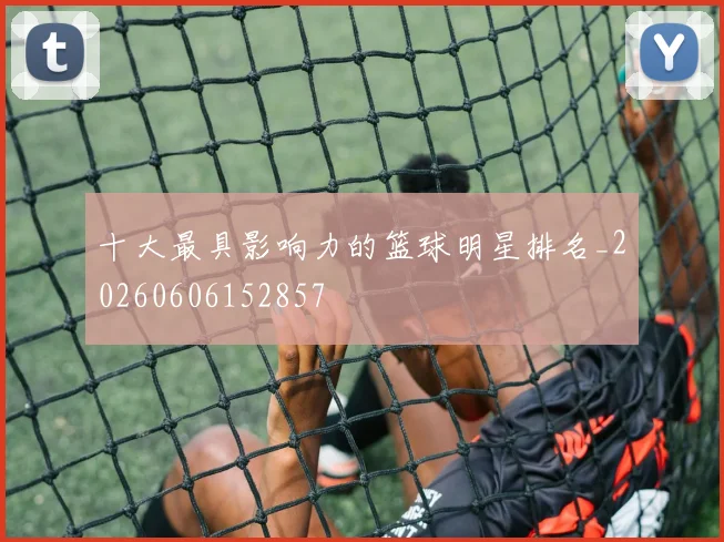 十大最具影响力的篮球明星排名_20260606152857