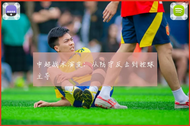 中超战术演变：从防守反击到控球主导