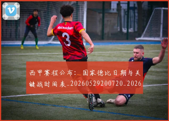 西甲赛程公布:国家德比日期与关键战时间表_20260529200720_20260703181923